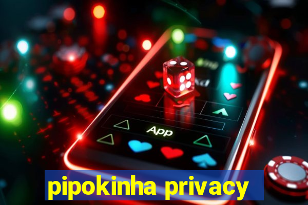 pipokinha privacy